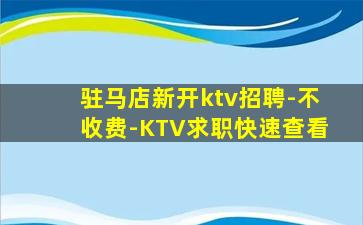 驻马店新开ktv招聘-不收费-KTV求职快速查看